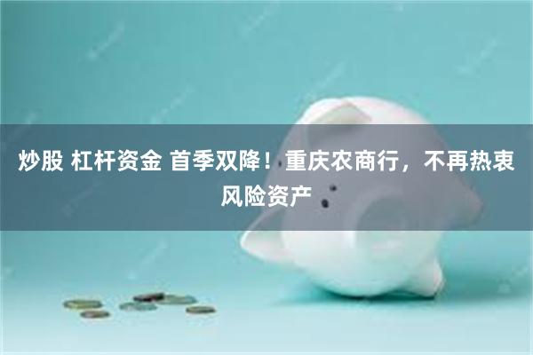 炒股 杠杆资金 首季双降！重庆农商行，不再热衷风险资产