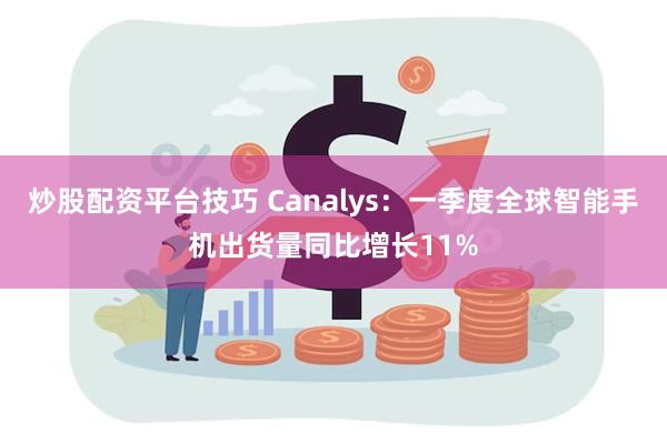 炒股配资平台技巧 Canalys：一季度全球智能手机出货量同比增长11%