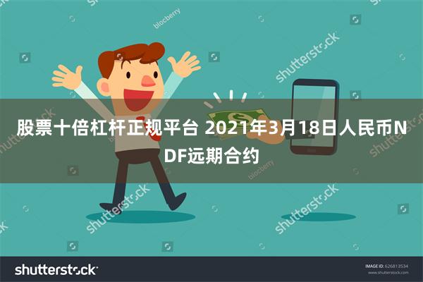 股票十倍杠杆正规平台 2021年3月18日人民币NDF远期合约