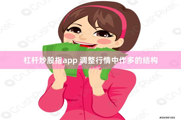 杠杆炒股指app 调整行情中作多的结构