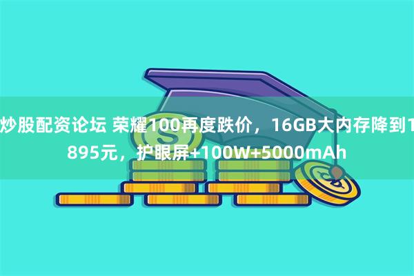 炒股配资论坛 荣耀100再度跌价，16GB大内存降到1895元，护眼屏+100W+5000mAh