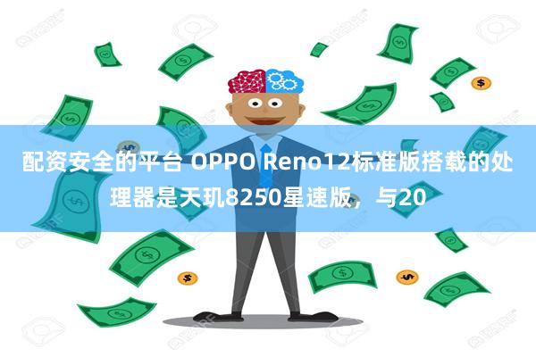 配资安全的平台 OPPO Reno12标准版搭载的处理器是天玑8250星速版，与20