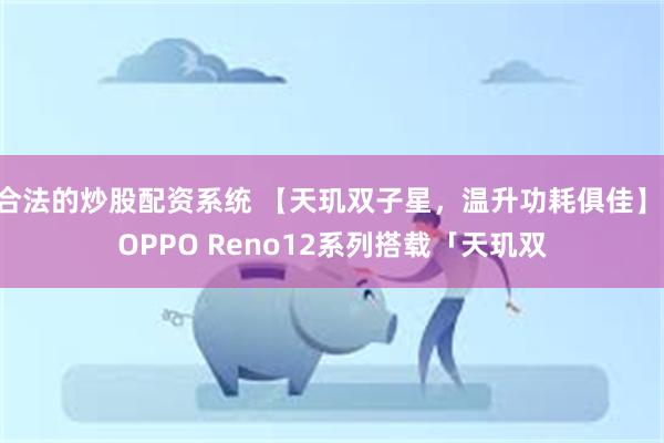 合法的炒股配资系统 【天玑双子星，温升功耗俱佳】 OPPO Reno12系列搭载「天玑双