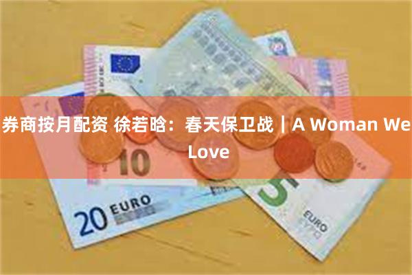 券商按月配资 徐若晗：春天保卫战｜A Woman We Love