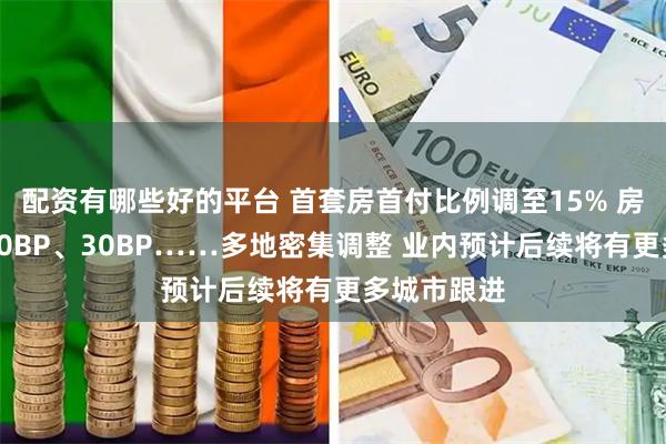 配资有哪些好的平台 首套房首付比例调至15% 房贷利率降20BP、30BP……多地密集调整 业内预计后续将有更多城市跟进