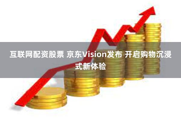 互联网配资股票 京东Vision发布 开启购物沉浸式新体验