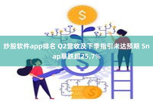 炒股软件app排名 Q2营收及下季指引未达预期 Snap暴跌超25.7%