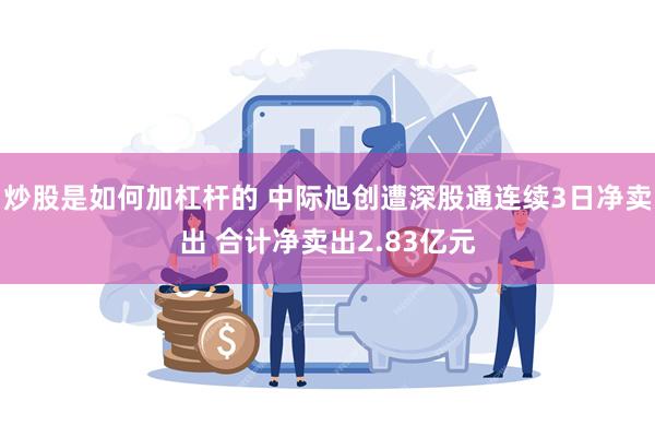 炒股是如何加杠杆的 中际旭创遭深股通连续3日净卖出 合计净卖出2.83亿元