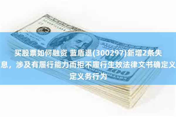 买股票如何融资 蓝盾退(300297)新增2条失信人信息，涉及有履行能力而拒不履行生效法律文书确定义务行为