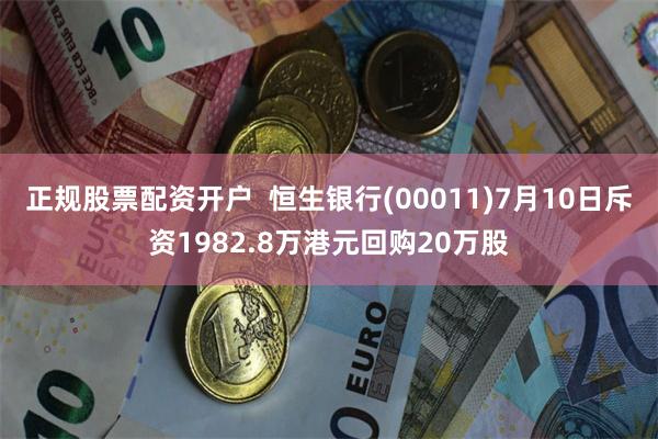 正规股票配资开户  恒生银行(00011)7月10日斥资1982.8万港元回购20万股