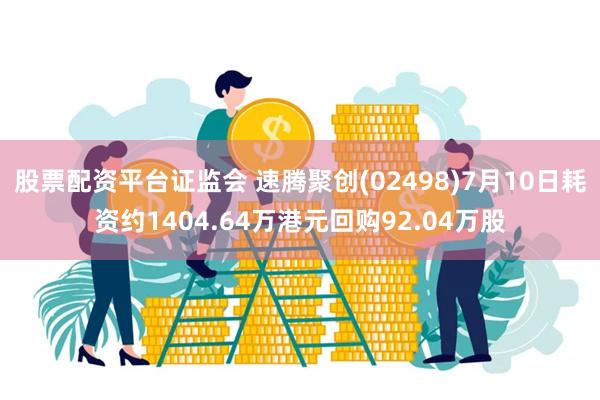 股票配资平台证监会 速腾聚创(02498)7月10日耗资约1404.64万港元回购92.04万股