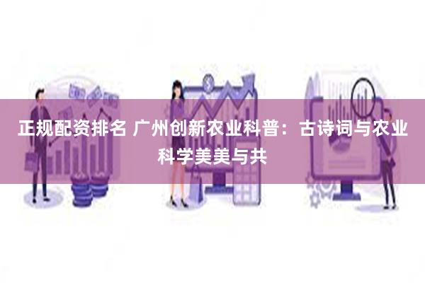 正规配资排名 广州创新农业科普：古诗词与农业科学美美与共