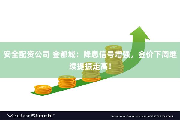 安全配资公司 金都城：降息信号增强，金价下周继续提振走高！