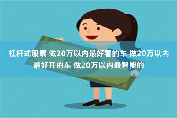 杠杆式股票 做20万以内最好看的车 做20万以内最好开的车 做20万以内最智能的