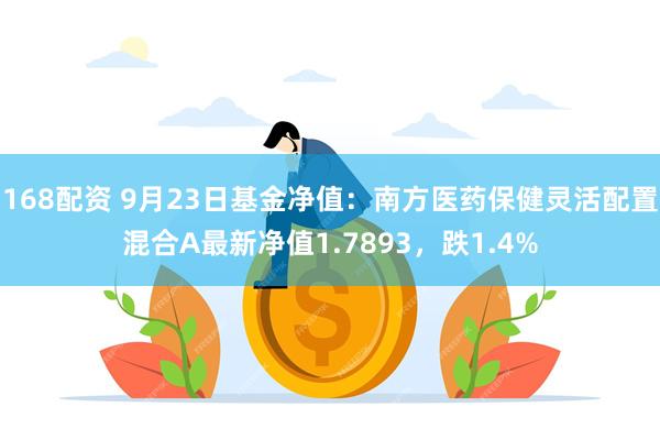 168配资 9月23日基金净值：南方医药保健灵活配置混合A最新净值1.7893，跌1.4%