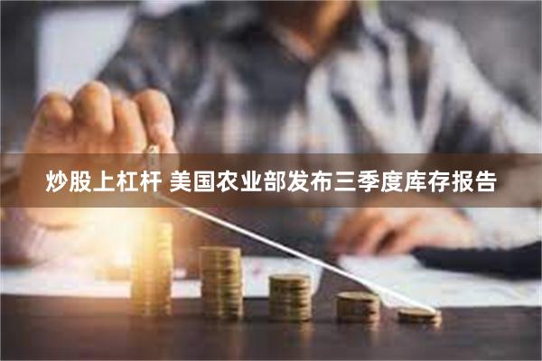 炒股上杠杆 美国农业部发布三季度库存报告