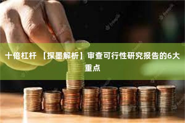 十倍杠杆 【探墨解析】审查可行性研究报告的6大重点