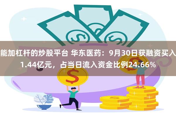 能加杠杆的炒股平台 华东医药：9月30日获融资买入1.44亿元，占当日流入资金比例24.66%