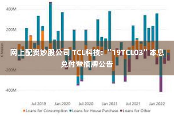 网上配资炒股公司 TCL科技: “19TCL03”本息兑付暨摘牌公告