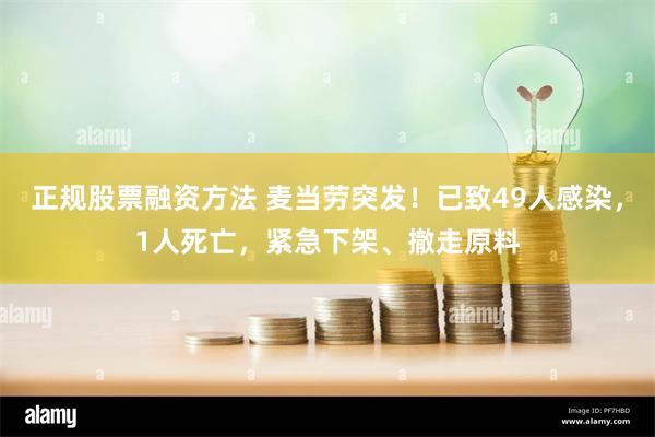 正规股票融资方法 麦当劳突发！已致49人感染，1人死亡，紧急下架、撤走原料