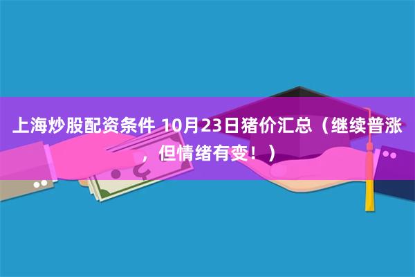 上海炒股配资条件 10月23日猪价汇总（继续普涨，但情绪有变！）