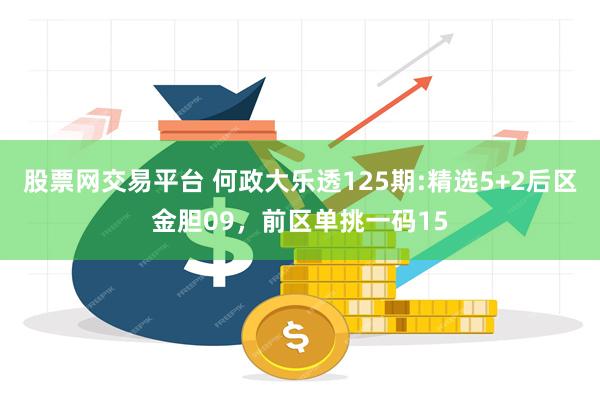 股票网交易平台 何政大乐透125期:精选5+2后区金胆09，前区单挑一码15