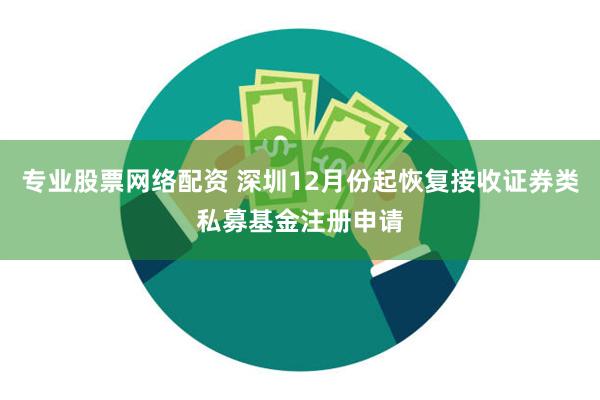 专业股票网络配资 深圳12月份起恢复接收证券类私募基金注册申请