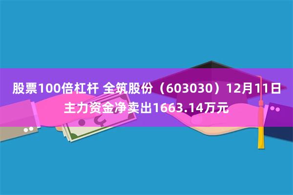 股票100倍杠杆 全筑股份（603030）12月11日主力资金净卖出1663.14万元