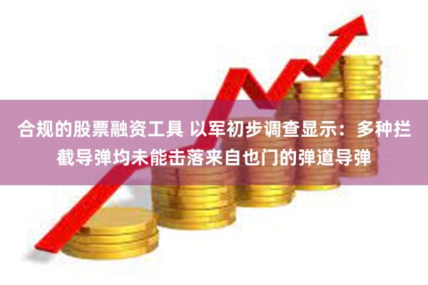 合规的股票融资工具 以军初步调查显示：多种拦截导弹均未能击落来自也门的弹道导弹