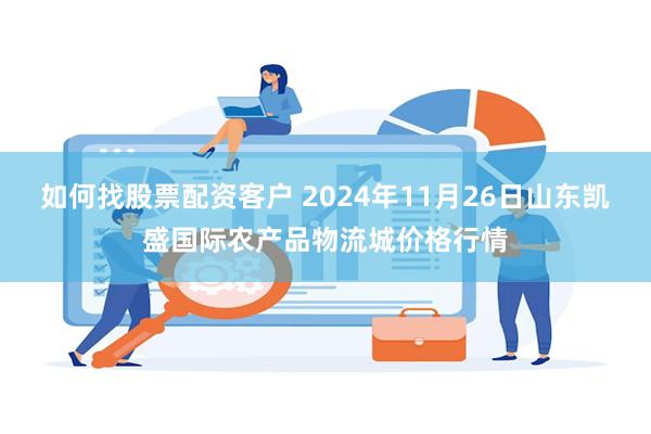 如何找股票配资客户 2024年11月26日山东凯盛国际农产品物流城价格行情