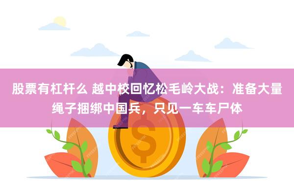 股票有杠杆么 越中校回忆松毛岭大战：准备大量绳子捆绑中国兵，只见一车车尸体