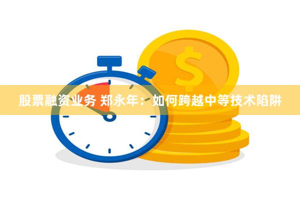 股票融资业务 郑永年：如何跨越中等技术陷阱