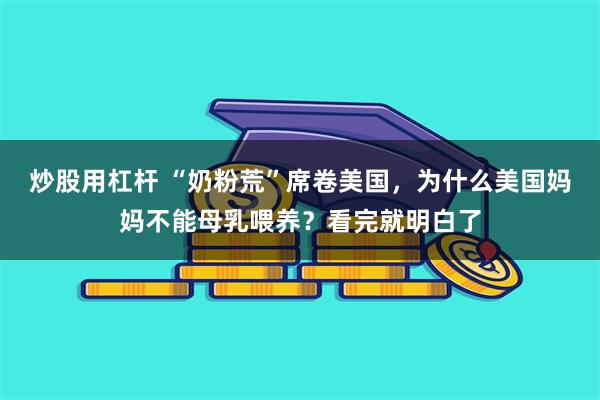 炒股用杠杆 “奶粉荒”席卷美国，为什么美国妈妈不能母乳喂养？看完就明白了