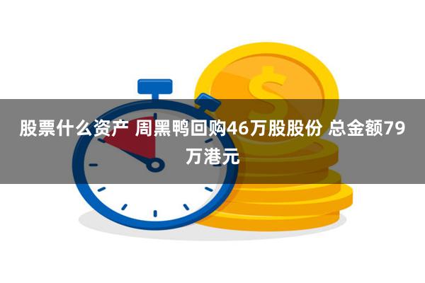 股票什么资产 周黑鸭回购46万股股份 总金额79万港元