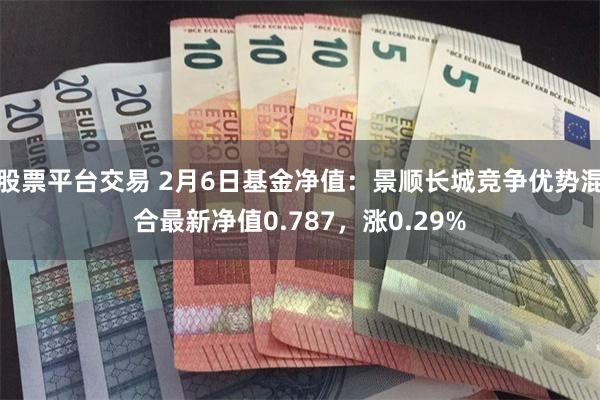 股票平台交易 2月6日基金净值：景顺长城竞争优势混合最新净值0.787，涨0.29%