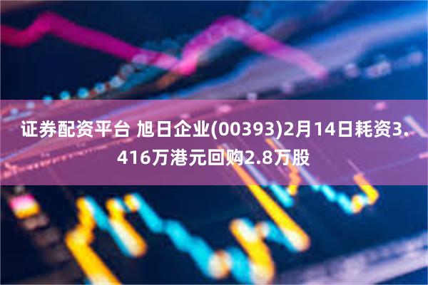 证券配资平台 旭日企业(00393)2月14日耗资3.416万港元回购2.8万股