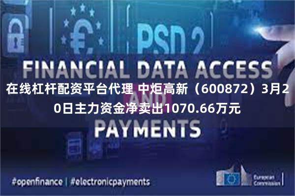 在线杠杆配资平台代理 中炬高新（600872）3月20日主力资金净卖出1070.66万元