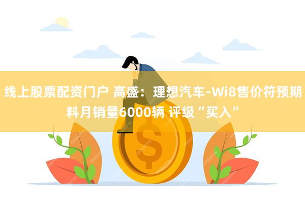 线上股票配资门户 高盛：理想汽车-Wi8售价符预期料月销量6000辆 评级“买入”