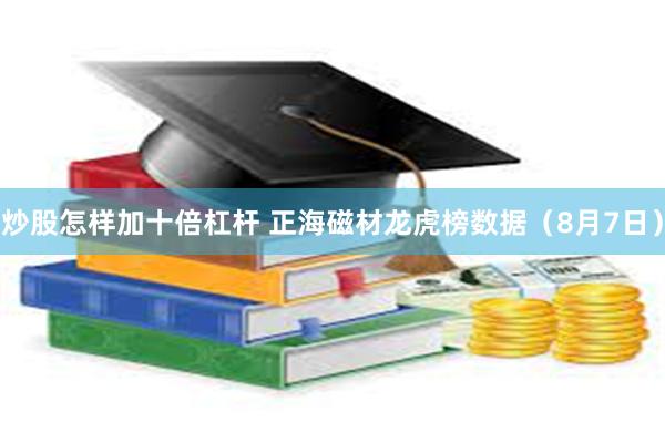 炒股怎样加十倍杠杆 正海磁材龙虎榜数据（8月7日）